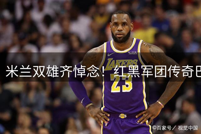 米兰双雄齐悼念！红黑军团传奇巴雷西逝世 享年66岁