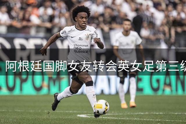 阿根廷国脚女友转会英女足第三级 曾因世界杯站队引热议